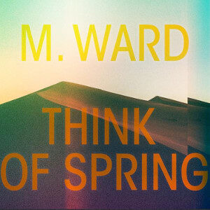 M. Ward - Think Of Spring